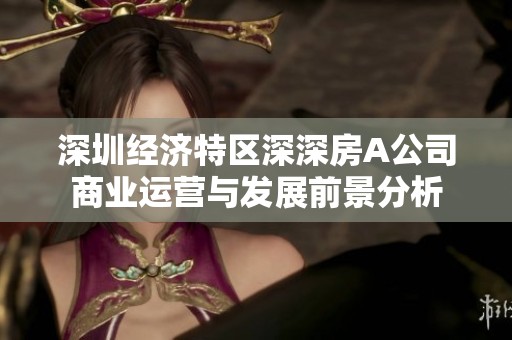 深圳经济特区深深房A公司商业运营与发展前景分析