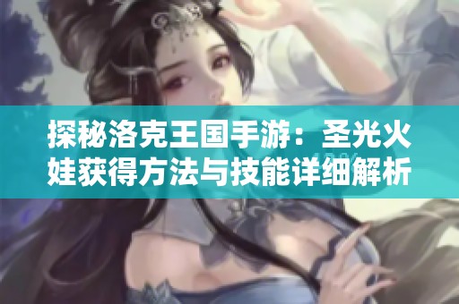 探秘洛克王国手游：圣光火娃获得方法与技能详细解析