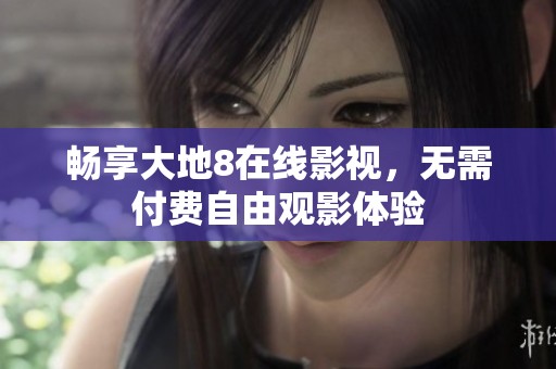 畅享大地8在线影视，无需付费自由观影体验