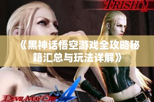 《黑神话悟空游戏全攻略秘籍汇总与玩法详解》