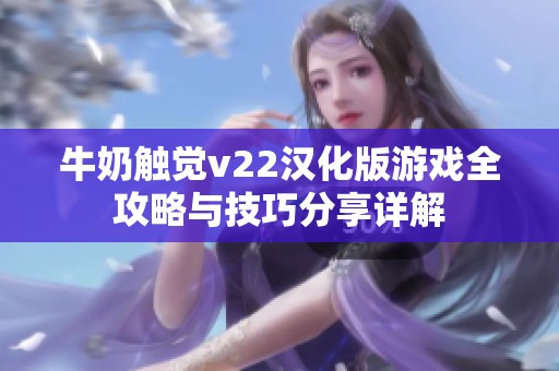 牛奶触觉v22汉化版游戏全攻略与技巧分享详解