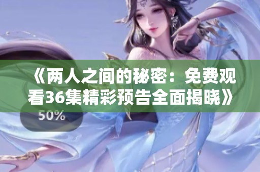 《两人之间的秘密：免费观看36集精彩预告全面揭晓》