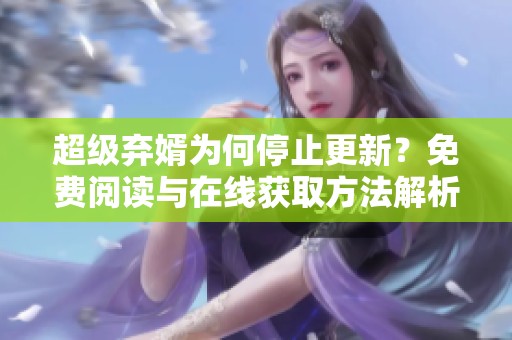超级弃婿为何停止更新？免费阅读与在线获取方法解析
