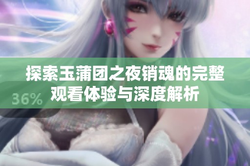 探索玉蒲团之夜销魂的完整观看体验与深度解析