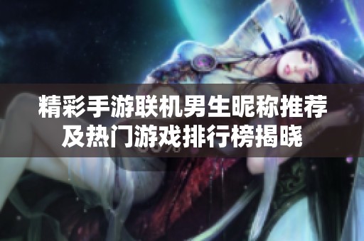 精彩手游联机男生昵称推荐及热门游戏排行榜揭晓