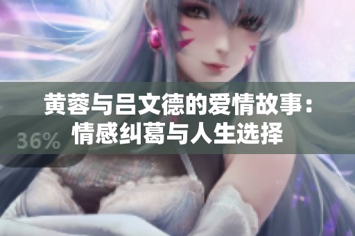 黄蓉与吕文德的爱情故事：情感纠葛与人生选择
