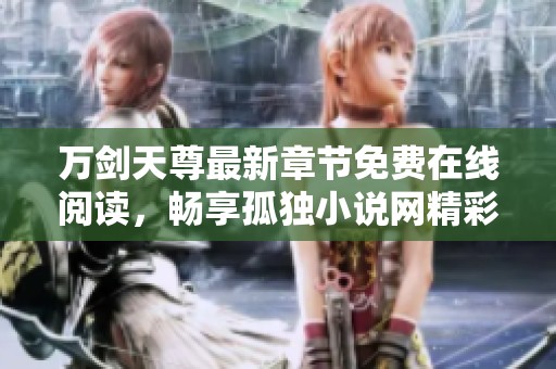 万剑天尊最新章节免费在线阅读，畅享孤独小说网精彩内容