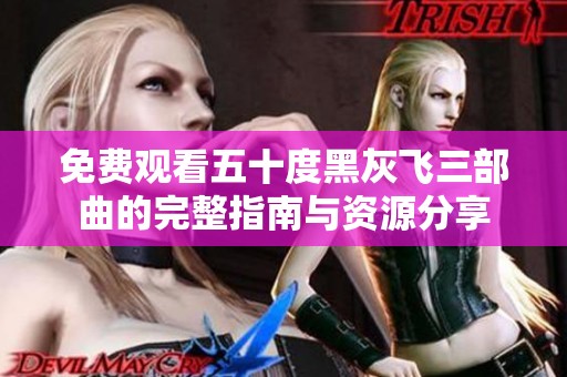 免费观看五十度黑灰飞三部曲的完整指南与资源分享
