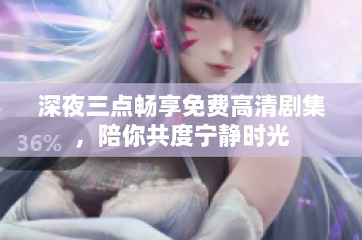深夜三点畅享免费高清剧集，陪你共度宁静时光