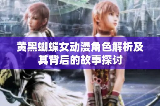 黄黑蝴蝶女动漫角色解析及其背后的故事探讨