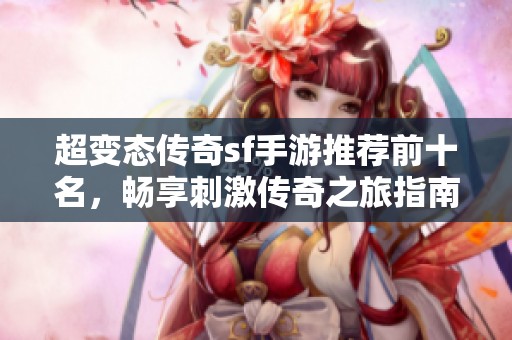 超变态传奇sf手游推荐前十名，畅享刺激传奇之旅指南