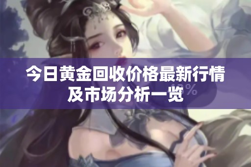 今日黄金回收价格最新行情及市场分析一览