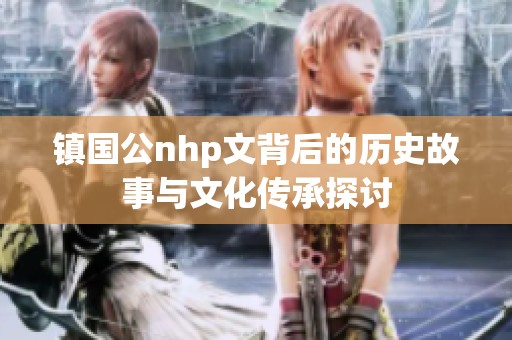 镇国公nhp文背后的历史故事与文化传承探讨