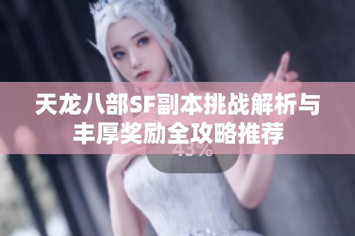天龙八部SF副本挑战解析与丰厚奖励全攻略推荐