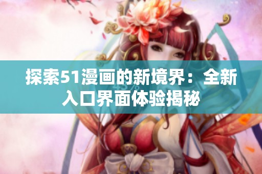 探索51漫画的新境界：全新入口界面体验揭秘