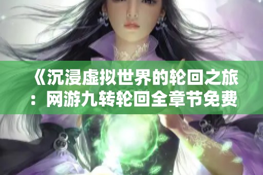 《沉浸虚拟世界的轮回之旅：网游九转轮回全章节免费阅读》