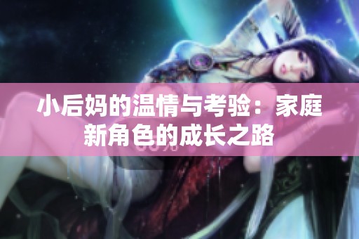 小后妈的温情与考验：家庭新角色的成长之路