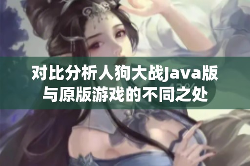 对比分析人狗大战Java版与原版游戏的不同之处