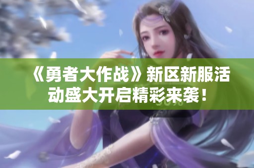 《勇者大作战》新区新服活动盛大开启精彩来袭！