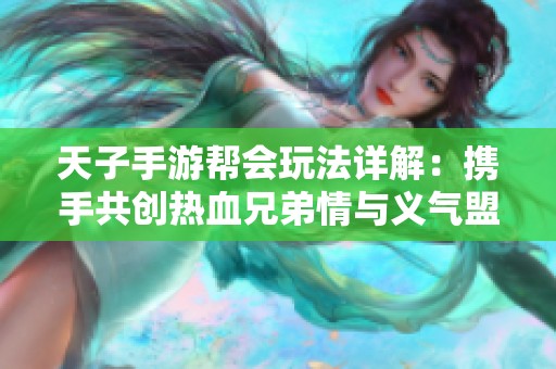天子手游帮会玩法详解：携手共创热血兄弟情与义气盟友策略攻略