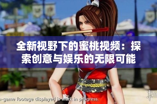 全新视野下的蜜桃视频：探索创意与娱乐的无限可能