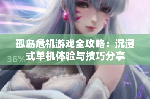 孤岛危机游戏全攻略：沉浸式单机体验与技巧分享