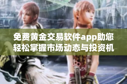 免费黄金交易软件app助您轻松掌握市场动态与投资机会