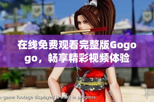 在线免费观看完整版Gogogo，畅享精彩视频体验