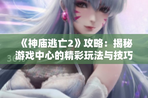 《神庙逃亡2》攻略：揭秘游戏中心的精彩玩法与技巧分享