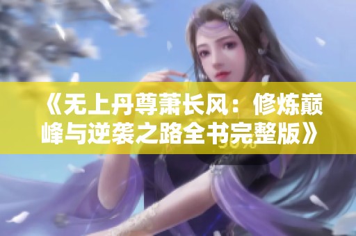 《无上丹尊萧长风：修炼巅峰与逆袭之路全书完整版》