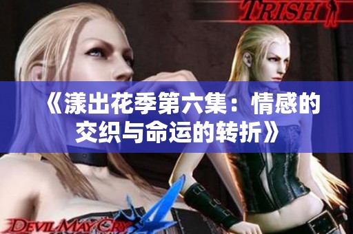《漾出花季第六集：情感的交织与命运的转折》