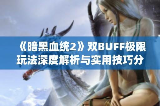 《暗黑血统2》双BUFF极限玩法深度解析与实用技巧分享
