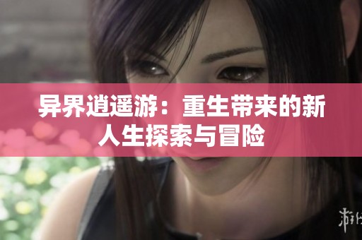 异界逍遥游：重生带来的新人生探索与冒险