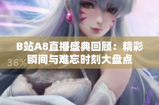 B站A8直播盛典回顾：精彩瞬间与难忘时刻大盘点