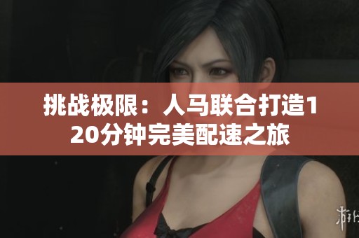挑战极限：人马联合打造120分钟完美配速之旅
