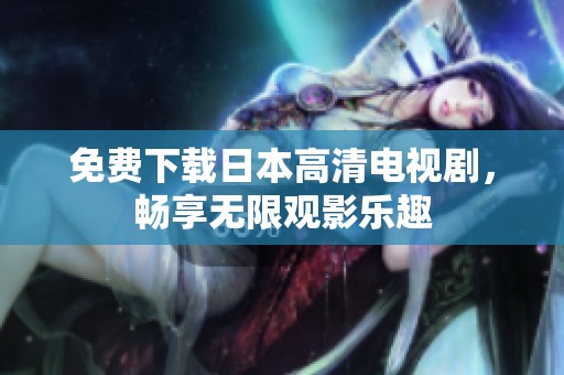免费下载日本高清电视剧，畅享无限观影乐趣