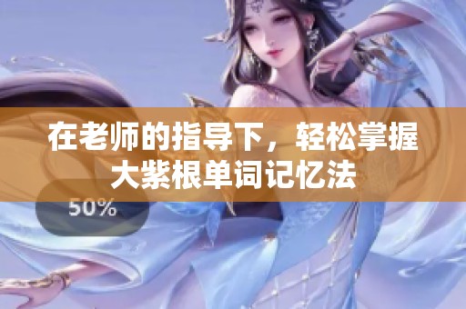 在老师的指导下，轻松掌握大紫根单词记忆法