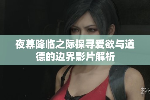 夜幕降临之际探寻爱欲与道德的边界影片解析