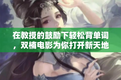 在教授的鼓励下轻松背单词，双楠电影为你打开新天地