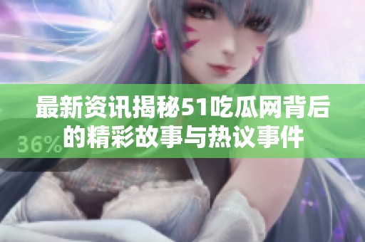 最新资讯揭秘51吃瓜网背后的精彩故事与热议事件