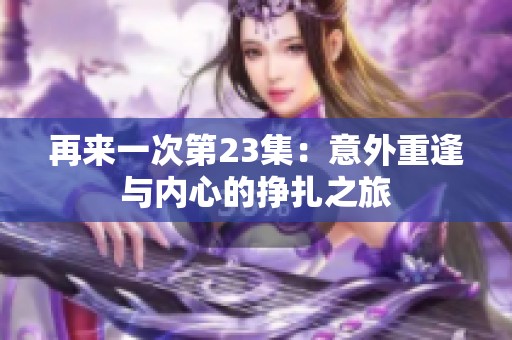 再来一次第23集：意外重逢与内心的挣扎之旅