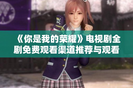 《你是我的荣耀》电视剧全剧免费观看渠道推荐与观看指南