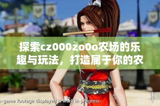 探索cz000zo0o农场的乐趣与玩法，打造属于你的农场世界