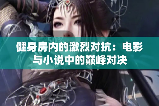 健身房内的激烈对抗：电影与小说中的巅峰对决