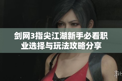 剑网3指尖江湖新手必看职业选择与玩法攻略分享