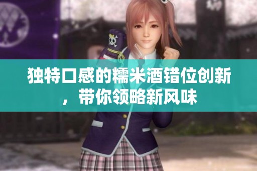 独特口感的糯米酒错位创新，带你领略新风味