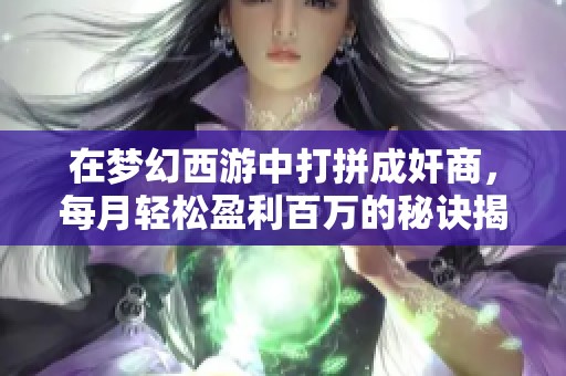 在梦幻西游中打拼成奸商，每月轻松盈利百万的秘诀揭秘