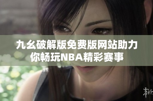 九幺破解版免费版网站助力你畅玩NBA精彩赛事