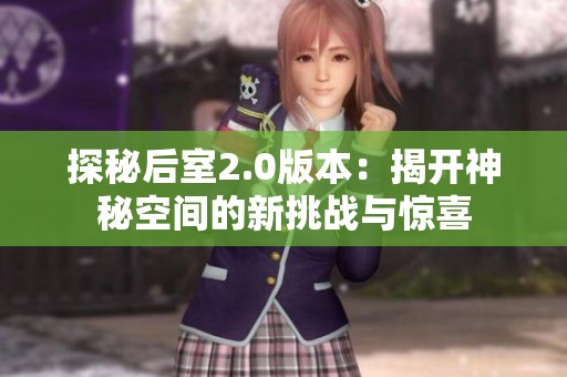 探秘后室2.0版本：揭开神秘空间的新挑战与惊喜