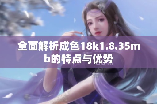 全面解析成色18k1.8.35mb的特点与优势